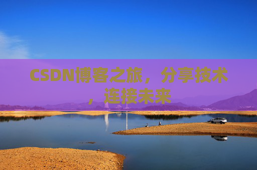CSDN博客之旅，分享技术，连接未来